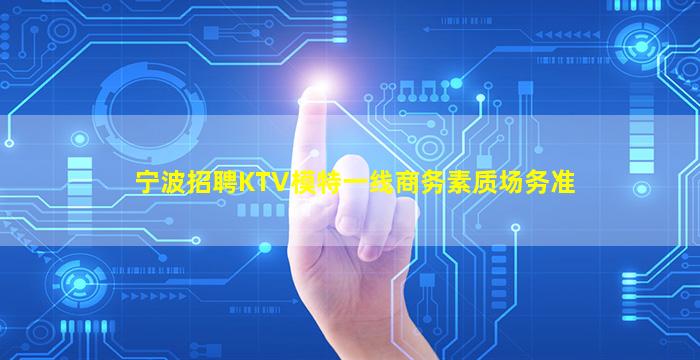 宁波招聘KTV模特一线商务素质场务准